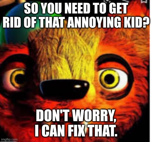 Willy The Weasel | SO YOU NEED TO GET RID OF THAT ANNOYING KID? DON'T WORRY, I CAN FIX THAT. | image tagged in willy the weasel | made w/ Imgflip meme maker
