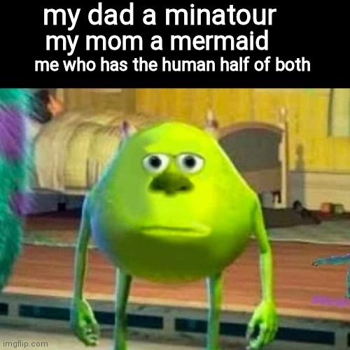 bruh moment |  my dad a minatour; my mom a mermaid; me who has the human half of both | image tagged in monsters inc,bruh,mythology | made w/ Imgflip meme maker