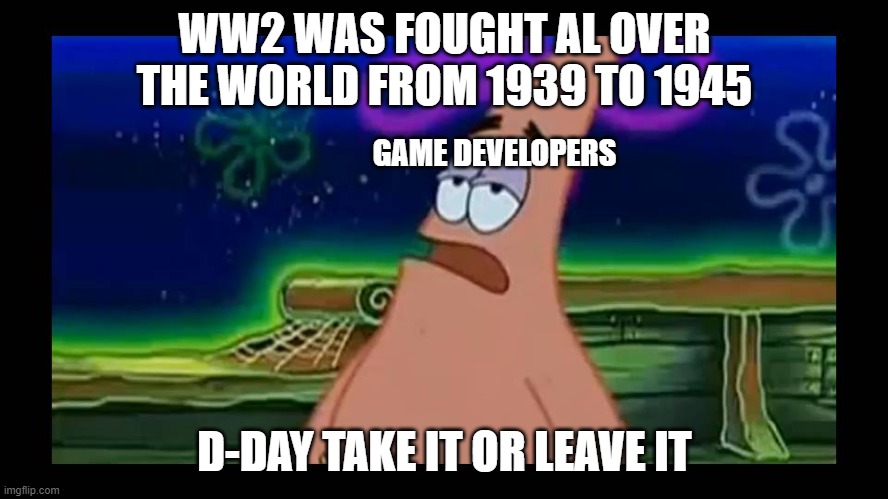 patrik | WW2 WAS FOUGHT AL OVER THE WORLD FROM 1939 TO 1945; GAME DEVELOPERS; D-DAY TAKE IT OR LEAVE IT | image tagged in patrik | made w/ Imgflip meme maker