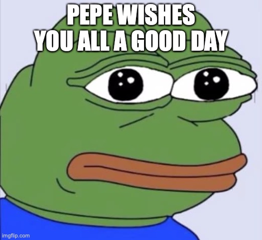 PEPE WISHES YOU ALL A GOOD DAY | image tagged in repost,pepe the frog,have a good day | made w/ Imgflip meme maker