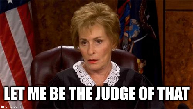 Judge Judy Unimpressed | LET ME BE THE JUDGE OF THAT | image tagged in judge judy unimpressed | made w/ Imgflip meme maker