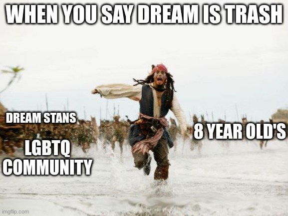dream stans be like: | WHEN YOU SAY DREAM IS TRASH; DREAM STANS; 8 YEAR OLD'S; LGBTQ COMMUNITY | image tagged in memes,jack sparrow being chased | made w/ Imgflip meme maker