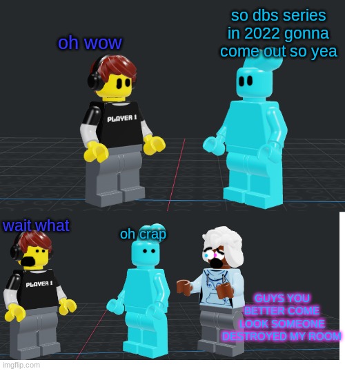 James Patten Series | so dbs series in 2022 gonna come out so yea; oh wow; wait what; oh crap; GUYS YOU BETTER COME LOOK SOMEONE DESTROYED MY ROOM | made w/ Imgflip meme maker
