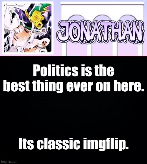 who changin the changed title you changed title changing changed title changer | Politics is the best thing ever on here. Its classic imgflip. | image tagged in jonathan temp | made w/ Imgflip meme maker