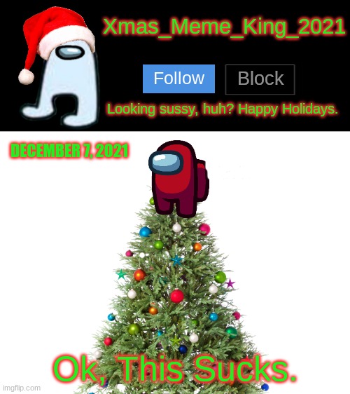 Help me :( | DECEMBER 7, 2021; Ok, This Sucks. | image tagged in xmas_meme_king_2021 announcement template | made w/ Imgflip meme maker
