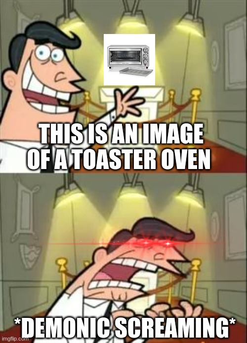 This isn't supposed to make sense so don't ask me what it means | THIS IS AN IMAGE OF A TOASTER OVEN; *DEMONIC SCREAMING* | image tagged in memes,this is where i'd put my trophy if i had one | made w/ Imgflip meme maker