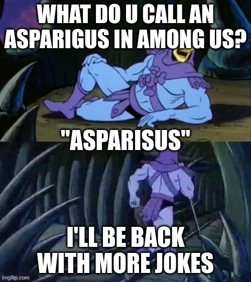 Skeletor disturbing facts | WHAT DO U CALL AN ASPARIGUS IN AMONG US? "ASPARISUS"; I'LL BE BACK WITH MORE JOKES | image tagged in skeletor disturbing facts | made w/ Imgflip meme maker