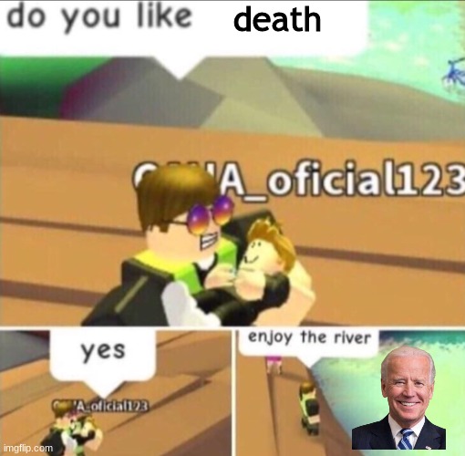 Enjoy The River | death | image tagged in enjoy the river | made w/ Imgflip meme maker