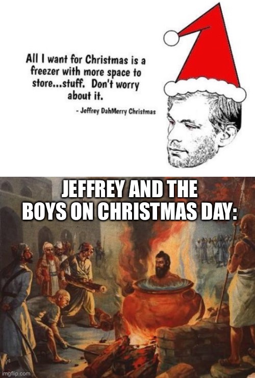 humans replace the meat | JEFFREY AND THE BOYS ON CHRISTMAS DAY: | image tagged in cannibal,christmas,dark humor,messed up,cooking | made w/ Imgflip meme maker