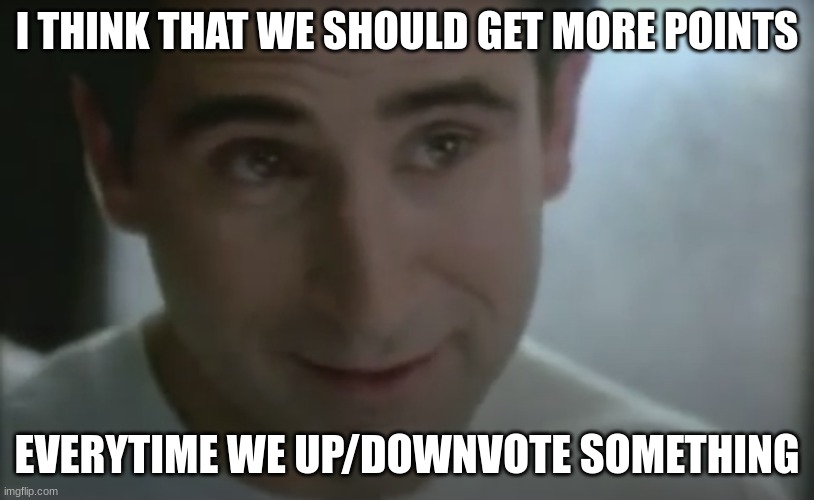 how about 10 | I THINK THAT WE SHOULD GET MORE POINTS; EVERYTIME WE UP/DOWNVOTE SOMETHING | image tagged in my goodness what an idea why didn't i think of that,barney will eat all of your delectable biscuits,imgflip points | made w/ Imgflip meme maker