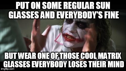 And everybody loses their minds | PUT ON SOME REGULAR SUN GLASSES AND EVERYBODY'S FINE BUT WEAR ONE OF THOSE COOL MATRIX GLASSES EVERYBODY LOSES THEIR MIND | image tagged in memes,and everybody loses their minds | made w/ Imgflip meme maker