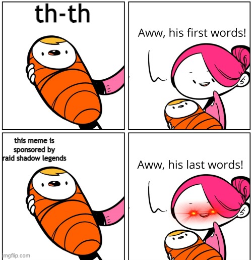 Aww, His Last Words | th-th; this meme is sponsored by raid shadow legends | image tagged in aww his last words | made w/ Imgflip meme maker