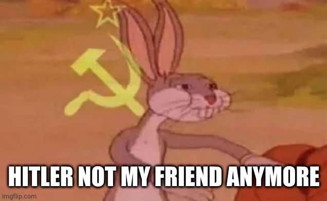 Bugs bunny communist | HITLER NOT MY FRIEND ANYMORE | image tagged in bugs bunny communist | made w/ Imgflip meme maker