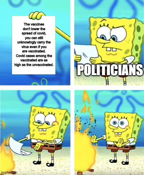 Politicians don't listen to medical science, they just want control us regardless of what medical science says | The vaccines don't lower the spread of covid, you can still unknowingly carry the virus even if you are vaccinated. Covid cases among the vaccinated are as high as the unvaccinated. POLITICIANS | image tagged in spongebob burning paper,vaccines,tyranny,government corruption,scumbag government | made w/ Imgflip meme maker