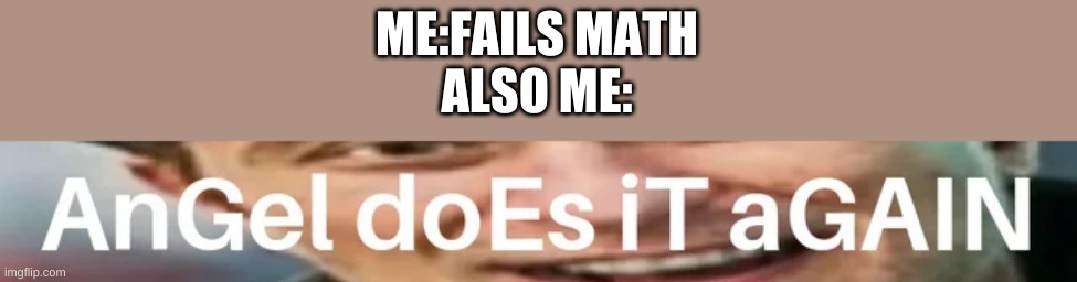 Angel does it again | ME:FAILS MATH
ALSO ME: | image tagged in angel does it again | made w/ Imgflip meme maker