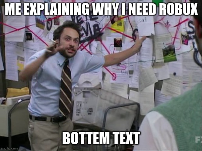 robux | ME EXPLAINING WHY I NEED ROBUX; BOTTEM TEXT | image tagged in charlie conspiracy always sunny in philidelphia | made w/ Imgflip meme maker