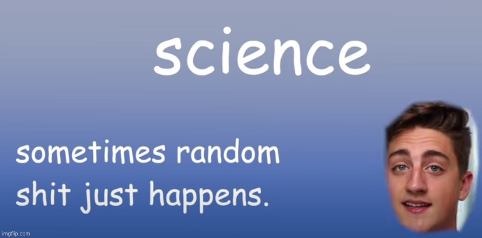 science: sometimes random s* just happens | image tagged in science sometimes random s just happens | made w/ Imgflip meme maker