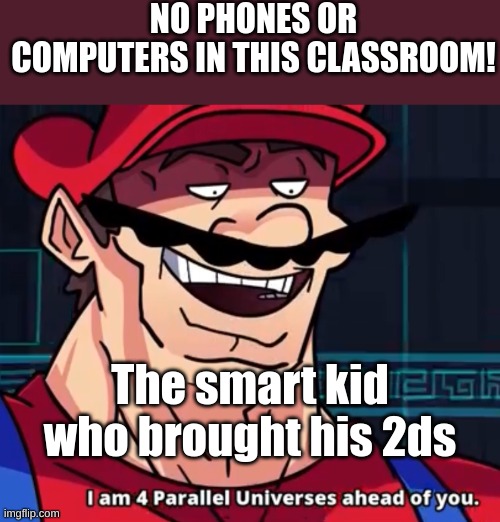 Big brain kid | NO PHONES OR COMPUTERS IN THIS CLASSROOM! The smart kid who brought his 2ds | image tagged in i am 4 parallel universes ahead of you | made w/ Imgflip meme maker