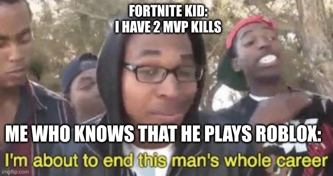 I’m about to end this man’s whole career | FORTNITE KID:
I HAVE 2 MVP KILLS; ME WHO KNOWS THAT HE PLAYS ROBLOX: | image tagged in i m about to end this man s whole career | made w/ Imgflip meme maker