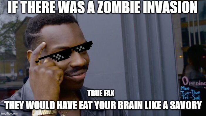 iam smart | IF THERE WAS A ZOMBIE INVASION; THEY WOULD HAVE EAT YOUR BRAIN LIKE A SAVORY; TRUE FAX | image tagged in memes,roll safe think about it | made w/ Imgflip meme maker