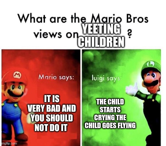 mario bros views | YEETING CHILDREN; IT IS VERY BAD AND YOU SHOULD NOT DO IT; THE CHILD STARTS CRYING THE CHILD GOES FLYING | image tagged in mario bros views | made w/ Imgflip meme maker