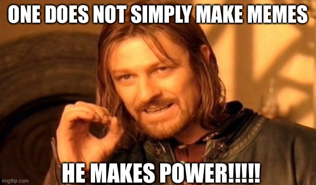 One Does Not Simply | ONE DOES NOT SIMPLY MAKE MEMES; HE MAKES POWER!!!!! | image tagged in memes,one does not simply | made w/ Imgflip meme maker