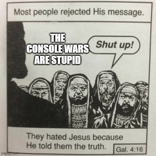 They hated jesus because he told them the truth | THE CONSOLE WARS ARE STUPID | image tagged in they hated jesus because he told them the truth | made w/ Imgflip meme maker