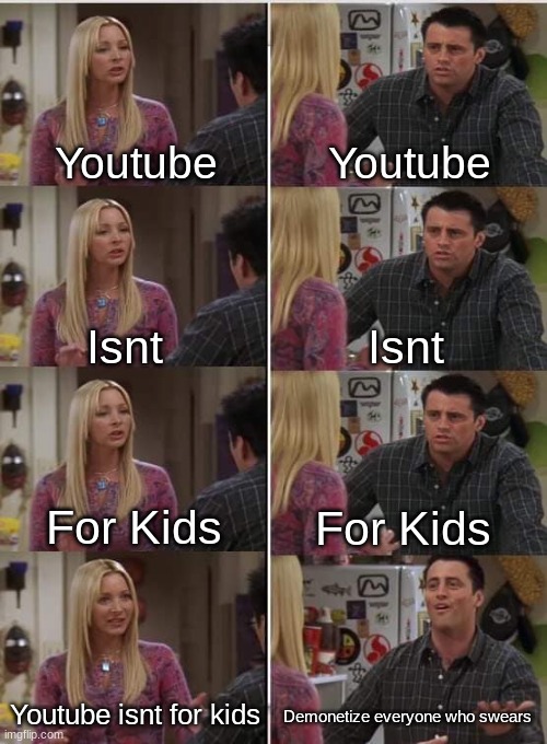 Phoebe Joey | Youtube; Youtube; Isnt; Isnt; For Kids; For Kids; Youtube isnt for kids; Demonetize everyone who swears | image tagged in phoebe joey | made w/ Imgflip meme maker