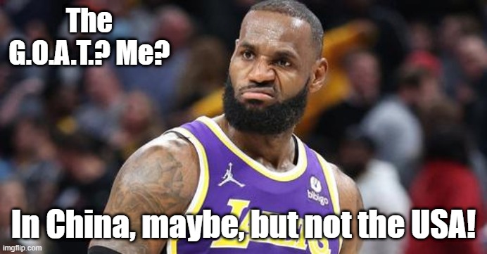 Me? | The G.O.A.T.? Me? In China, maybe, but not the USA! | image tagged in lebron sneer | made w/ Imgflip meme maker