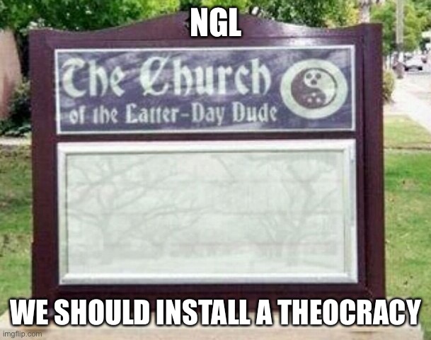 This is satire for those who don’t get jokes. | NGL; WE SHOULD INSTALL A THEOCRACY | image tagged in church sign,looking at you,ig wubbzy and aaa | made w/ Imgflip meme maker