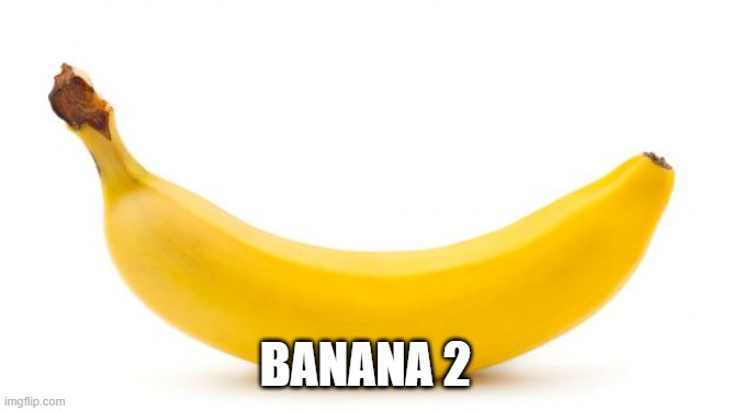 Banana | BANANA 2 | image tagged in banana | made w/ Imgflip meme maker