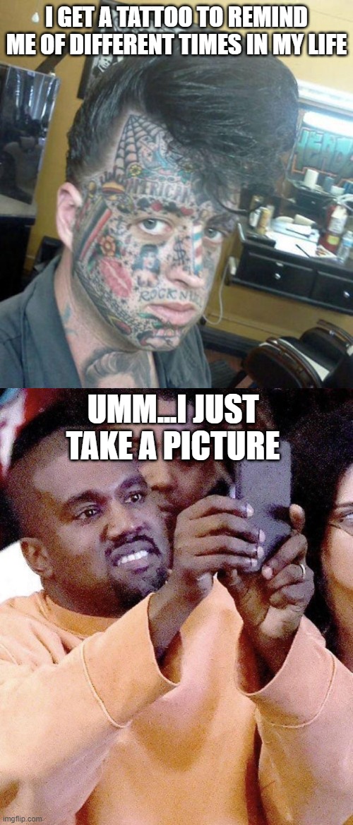 I GET A TATTOO TO REMIND ME OF DIFFERENT TIMES IN MY LIFE; UMM...I JUST TAKE A PICTURE | image tagged in tattoo face,kanye taking photos or taking pictures | made w/ Imgflip meme maker