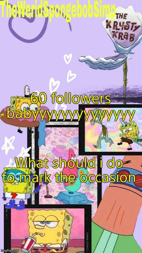 TheWeridSpongebobSimp's Announcement Template V1 | 60 followers babyyyyyyyyyyyyyy; What should i do to mark the occasion | image tagged in theweridspongebobsimp's announcement template v1 | made w/ Imgflip meme maker