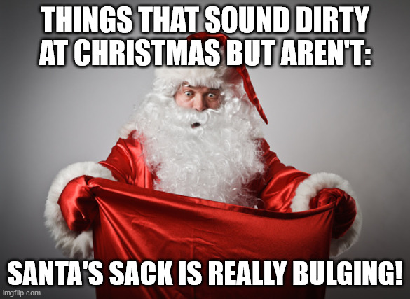 Santa's Sack | THINGS THAT SOUND DIRTY AT CHRISTMAS BUT AREN'T:; SANTA'S SACK IS REALLY BULGING! | image tagged in santa,santa claus,christmas,merry christmas | made w/ Imgflip meme maker
