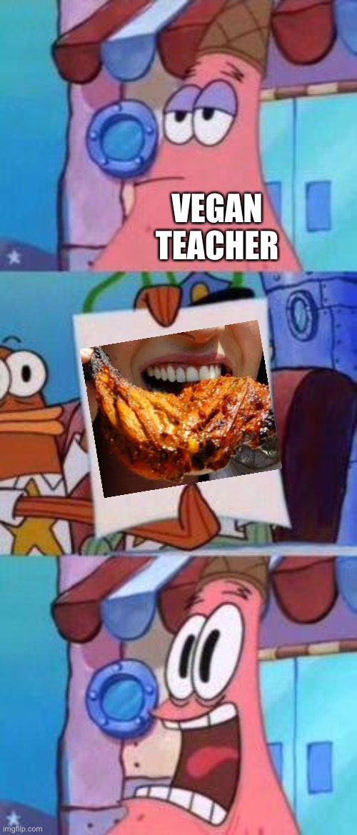 Scared Patrick | VEGAN TEACHER | image tagged in scared patrick | made w/ Imgflip meme maker