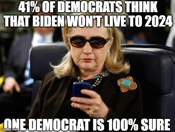 Hillary Clinton Cellphone | 41% OF DEMOCRATS THINK THAT BIDEN WON'T LIVE TO 2024; ONE DEMOCRAT IS 100% SURE | image tagged in memes,hillary clinton cellphone | made w/ Imgflip meme maker