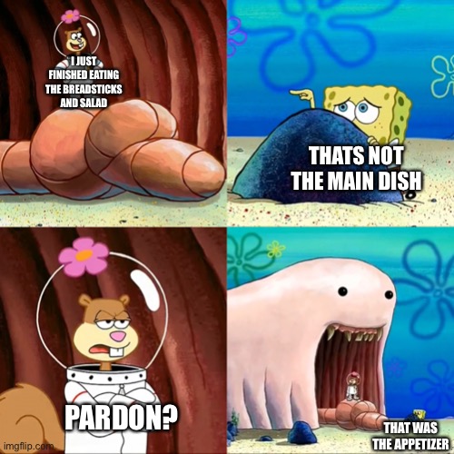Sandy Alaskan Bull Worm | I JUST FINISHED EATING THE BREADSTICKS AND SALAD; THATS NOT THE MAIN DISH; PARDON? THAT WAS THE APPETIZER | image tagged in sandy alaskan bull worm | made w/ Imgflip meme maker