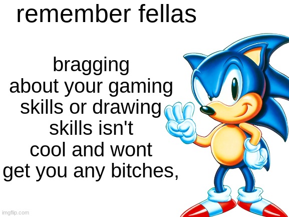 Remember fellas | remember fellas; bragging about your gaming skills or drawing skills isn't cool and wont get you any bitches, | made w/ Imgflip meme maker