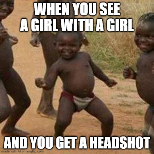 yay...? | WHEN YOU SEE A GIRL WITH A GIRL; AND YOU GET A HEADSHOT | image tagged in memes,third world success kid | made w/ Imgflip meme maker
