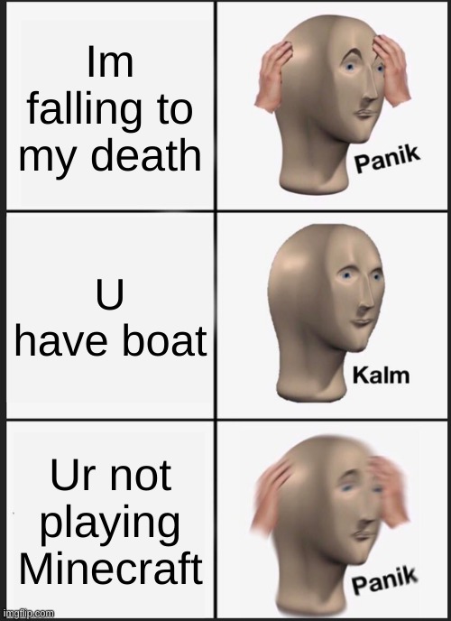 PANIK | Im falling to my death; U have boat; Ur not playing Minecraft | image tagged in memes,panik kalm panik | made w/ Imgflip meme maker
