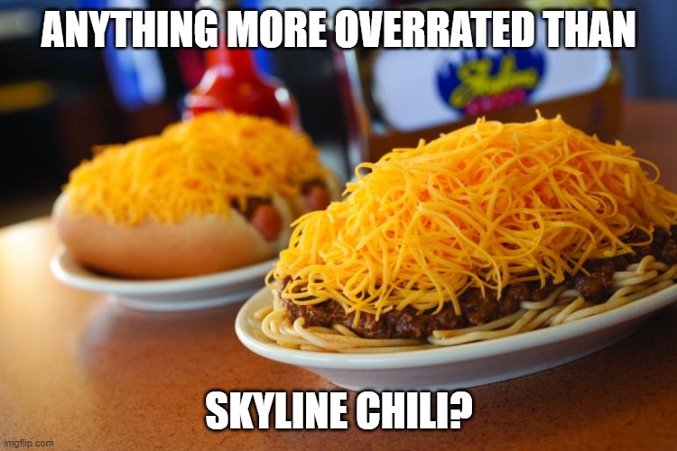 ANYTHING MORE OVERRATED THAN; SKYLINE CHILI? | made w/ Imgflip meme maker