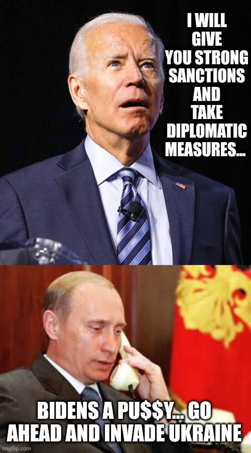 I WILL GIVE YOU STRONG SANCTIONS AND TAKE DIPLOMATIC MEASURES... BIDENS A PU$$Y... GO AHEAD AND INVADE UKRAINE | image tagged in joe biden,putin on phone | made w/ Imgflip meme maker
