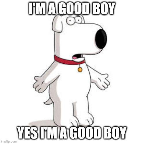 Family Guy Brian Meme | I'M A GOOD BOY YES I'M A GOOD BOY | image tagged in memes,family guy brian | made w/ Imgflip meme maker