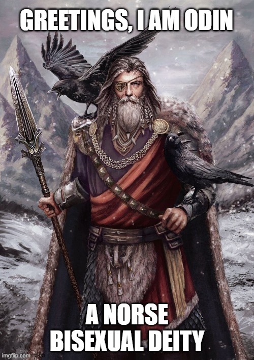 Kinda like his son Loki xD | GREETINGS, I AM ODIN; A NORSE BISEXUAL DEITY | image tagged in norse,bisexual,deities,memes,lgbtq,odin | made w/ Imgflip meme maker