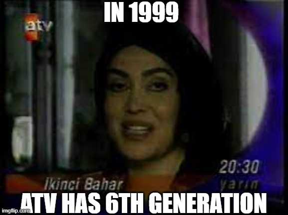 ATV MEME | IN 1999; ATV HAS 6TH GENERATION | image tagged in turkish memes,memes,funny memes | made w/ Imgflip meme maker