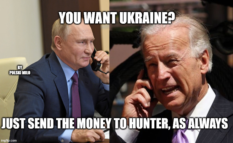 biden putin | YOU WANT UKRAINE? BY POLSKI MILO; JUST SEND THE MONEY TO HUNTER, AS ALWAYS | image tagged in politics | made w/ Imgflip meme maker
