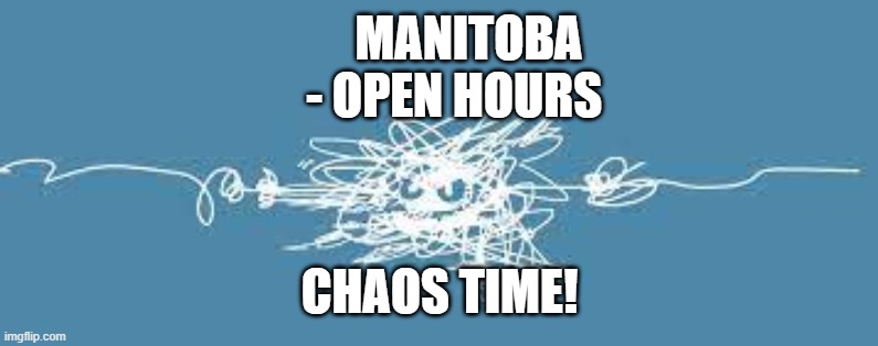 MANITOBA                         - OPEN HOURS; CHAOS TIME! | made w/ Imgflip meme maker