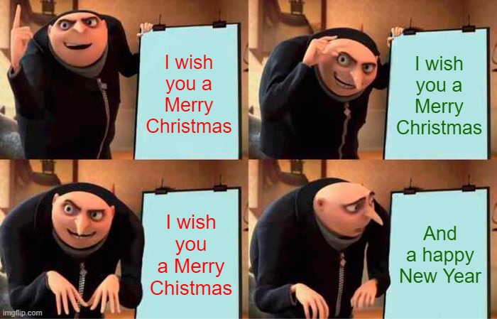 Gru's Plan Meme | I wish you a Merry Christmas; I wish you a Merry Christmas; I wish you a Merry Chistmas; And a happy New Year | image tagged in memes,gru's plan | made w/ Imgflip meme maker