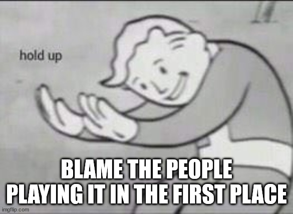 Fallout Hold Up | BLAME THE PEOPLE PLAYING IT IN THE FIRST PLACE | image tagged in fallout hold up | made w/ Imgflip meme maker