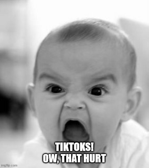 Angry Baby Meme | TIKTOKS!
OW, THAT HURT | image tagged in memes,angry baby | made w/ Imgflip meme maker